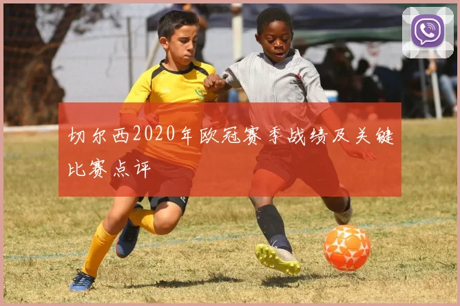 切尔西2020年欧冠赛季战绩及关键比赛点评