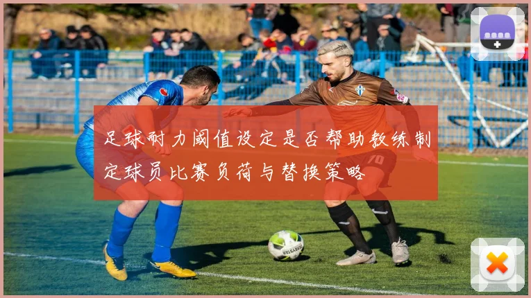 足球耐力阈值设定是否帮助教练制定球员比赛负荷与替换策略