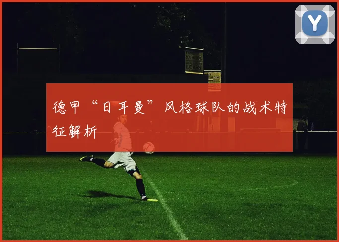 德甲“日耳曼”风格球队的战术特征解析