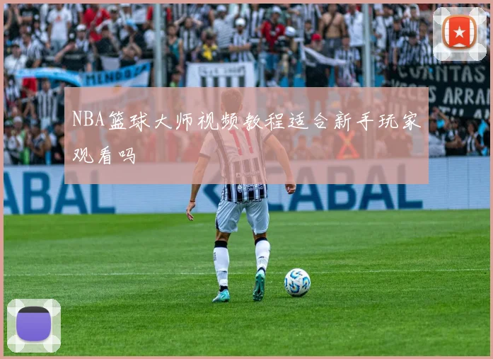 NBA篮球大师视频教程适合新手玩家观看吗