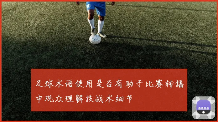 足球术语使用是否有助于比赛转播中观众理解技战术细节
