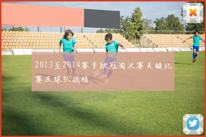 2013至2014赛季欧冠淘汰赛关键比赛及球队战绩