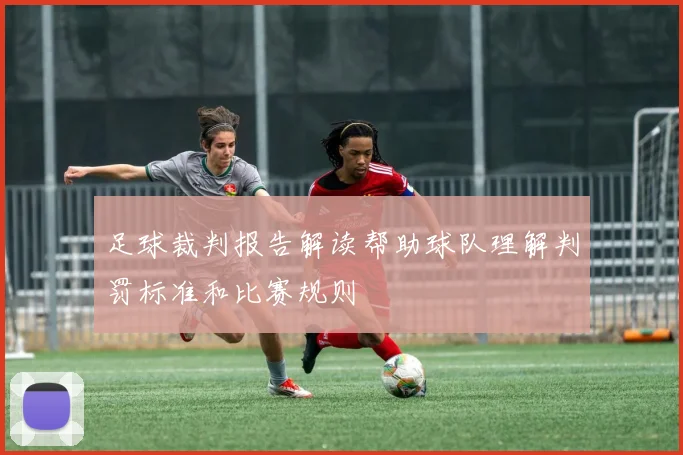足球裁判报告解读帮助球队理解判罚标准和比赛规则