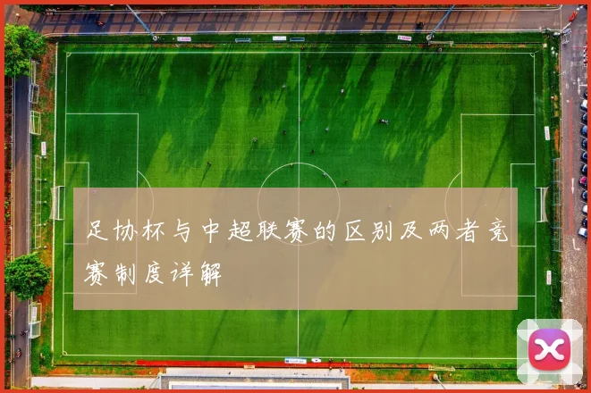 足协杯与中超联赛的区别及两者竞赛制度详解