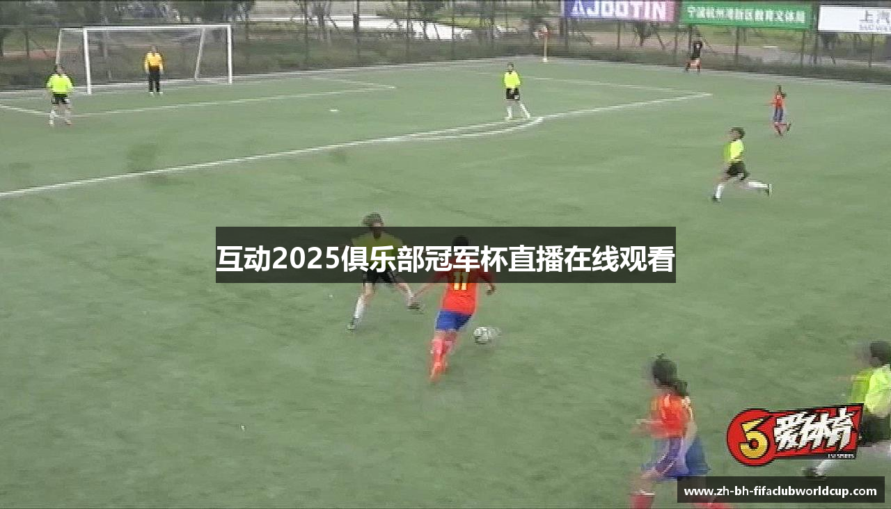 互动2025俱乐部冠军杯直播在线观看